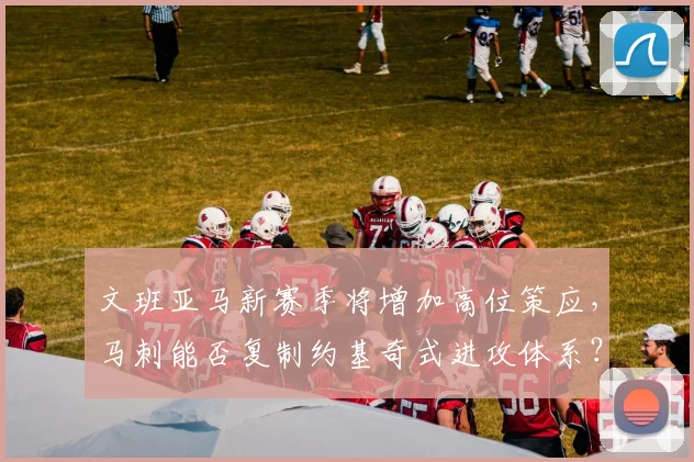 文班亚马新赛季将增加高位策应，马刺能否复制约基奇式进攻体系？