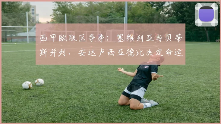 西甲欧联区争夺:塞维利亚与贝蒂斯并列,安达卢西亚德比决定命运?
